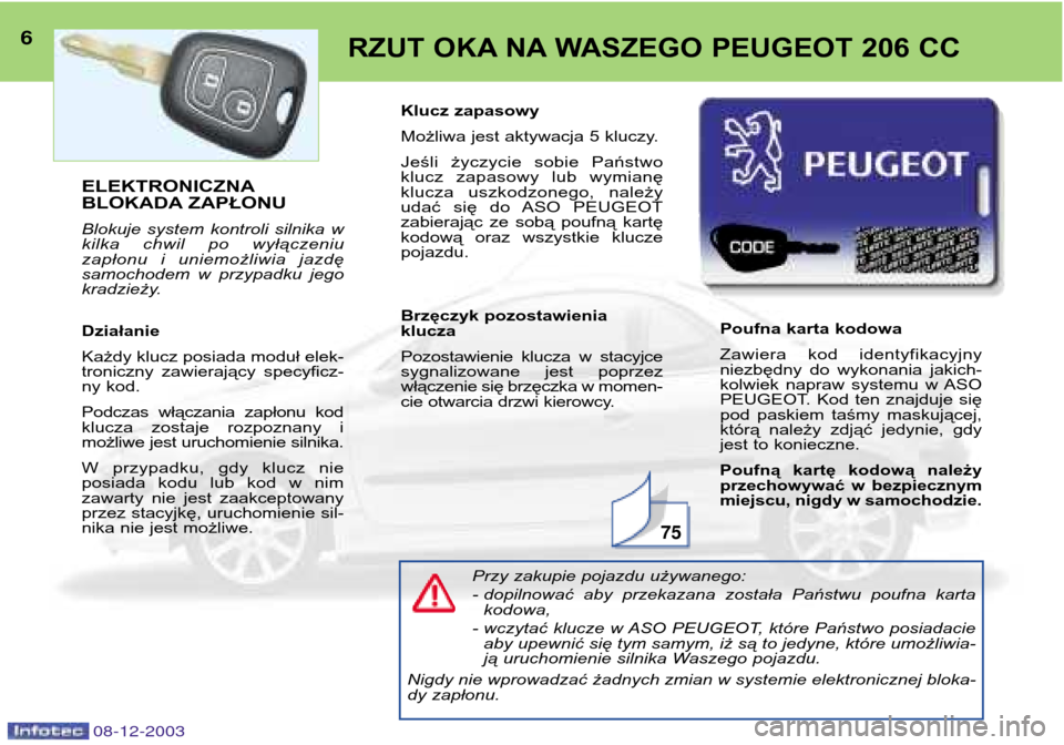 Peugeot 206 CC 2003.5  Instrukcja Obsługi (in Polish) 08-12-2003
6RZUT OKA NA WASZEGO PEUGEOT 206 CC
75
ELEKTRONICZNA 
BLOKADA ZAPŁONU 
Blokuje  system  kontroli  silnika  w 
kilka  chwil  po  wyłączeniu
zapłonu  i  uniemożliwia  jazdę
samochodem  