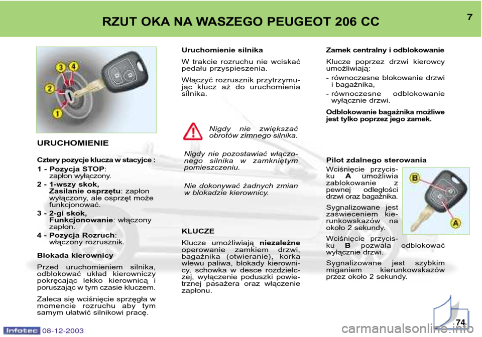 Peugeot 206 CC 2003.5  Instrukcja Obsługi (in Polish) 7RZUT OKA NA WASZEGO PEUGEOT 206 CC
08-12-200374
Uruchomienie silnika 
W  trakcie  rozruchu  nie  wciskać 
pedału przyspieszenia. 
Włączyć rozrusznik przytrzymu- 
jąc  klucz  aż  do  uruchomien