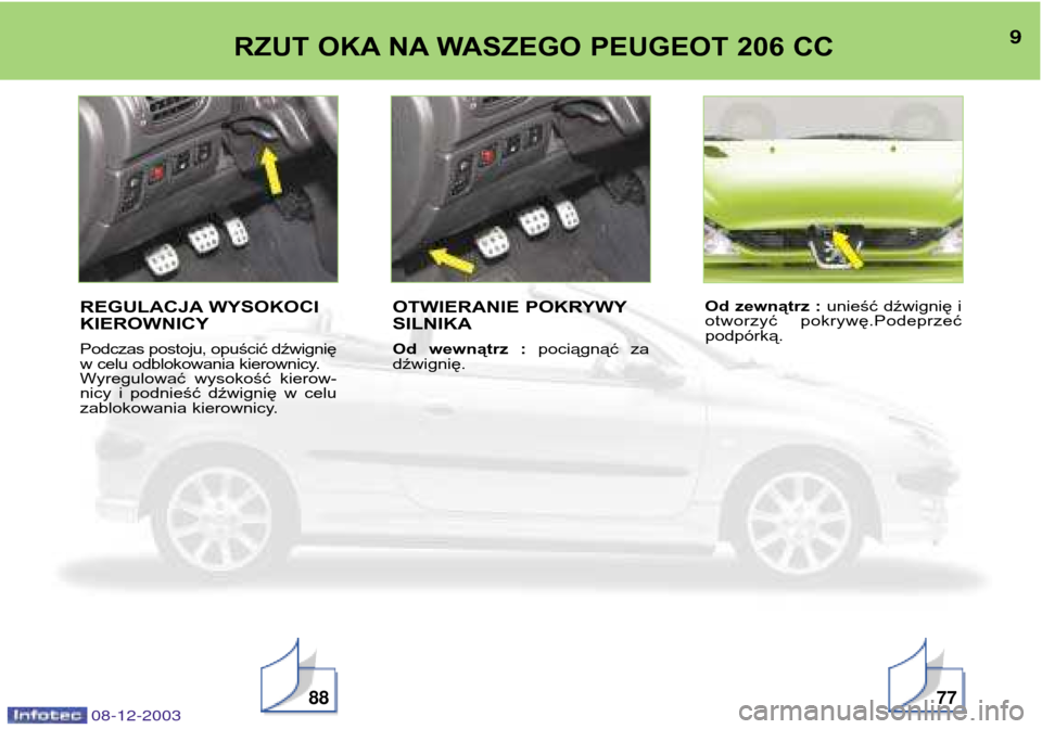 Peugeot 206 CC 2003.5  Instrukcja Obsługi (in Polish) 9RZUT OKA NA WASZEGO PEUGEOT 206 CC
887708-12-2003
REGULACJA WYSOKOCI KIEROWNICY Podczas postoju, opuścić dźwignię 
w celu odblokowania kierownicy.
Wyregulować  wysokość  kierow-
nicy  i  podni