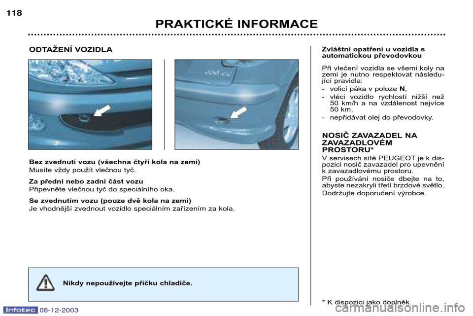 Peugeot 206 CC 2003.5 Návod k obsluze (in Czech) PRAKTICKÉ INFORMACE
118
08-12-2003
Bez zvednutí vozu (všechna čtyři kola na zemi)
Musíte vždy použít vlečnou tyč.
Za přední nebo zadní část vozu
Připevněte vlečnou tyč do speci Peugeot 206 CC 2003.5 Návod k obsluze (in Czech) PRAKTICKÉ INFORMACE
118
08-12-2003
Bez zvednutí vozu (všechna čtyři kola na zemi)
Musíte vždy použít vlečnou tyč.
Za přední nebo zadní část vozu
Připevněte vlečnou tyč do speci