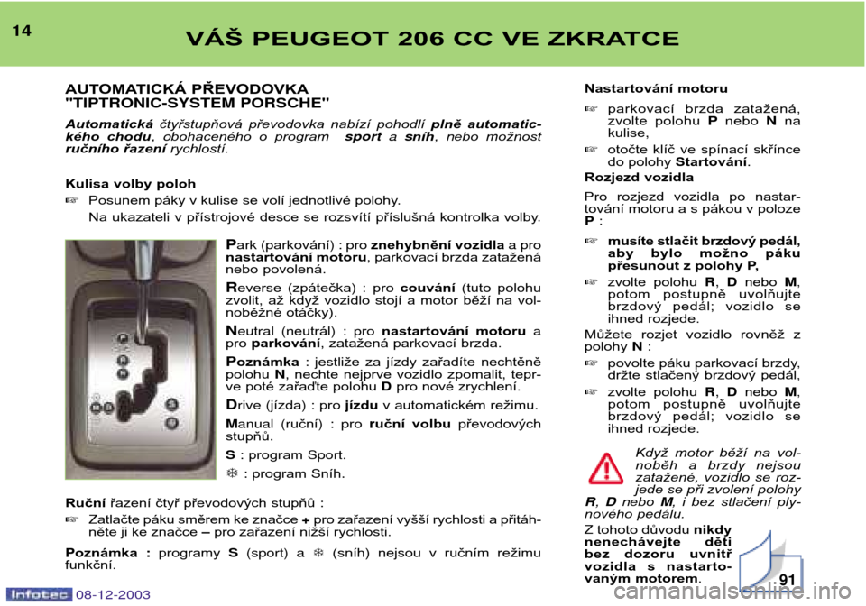 Peugeot 206 CC 2003.5 Návod k obsluze (in Czech) VÁŠ PEUGEOT 206 CC VE ZKRATCE14AUTOMATICKÁ PŘEVODOVKA "TIPTRONIC-SYSTEM PORSCHE" Automatická čtyřstupňová převodovka nabízí pohodlí plně automatic-
kého chodu , obohaceného o Peugeot 206 CC 2003.5 Návod k obsluze (in Czech) VÁŠ PEUGEOT 206 CC VE ZKRATCE14AUTOMATICKÁ PŘEVODOVKA "TIPTRONIC-SYSTEM PORSCHE" Automatická čtyřstupňová převodovka nabízí pohodlí plně automatic-
kého chodu , obohaceného o