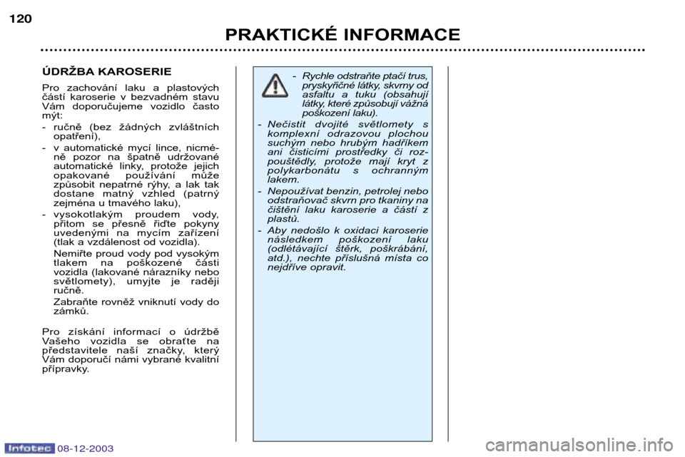 Peugeot 206 CC 2003.5  Návod k obsluze (in Czech) PRAKTICKÉ INFORMACE
120
08-12-2003
ÚDRŽBA KAROSERIE 
Pro  zachování  laku  a  plastových 
částí  karoserie  v  bezvadném  stavu
Vám  doporučujeme  vozidlo  častomýt: 
- ručně  (bez  ž