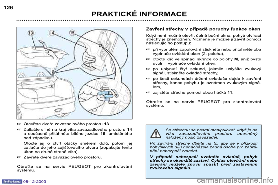 Peugeot 206 CC 2003.5  Návod k obsluze (in Czech) PRAKTICKÉ INFORMACE
126
08-12-2003
Se střechou se nesmí manipulovat, když je na 
víku  zavazadlového  prostoru  upevněný
naložený nosič zavazadel. 
Při  zavírání  střechy  dbejte  na  