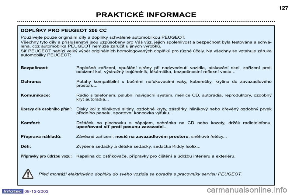 Peugeot 206 CC 2003.5  Návod k obsluze (in Czech) PRAKTICKÉ INFORMACE127
DOPLŇKY PRO PEUGEOT 206 CC 
Používejte pouze originální díly a doplňky schválené automobilkou PEUGEOT. 
Všechny tyto díly a příslušenství jsou uzpůsobeny pro V
