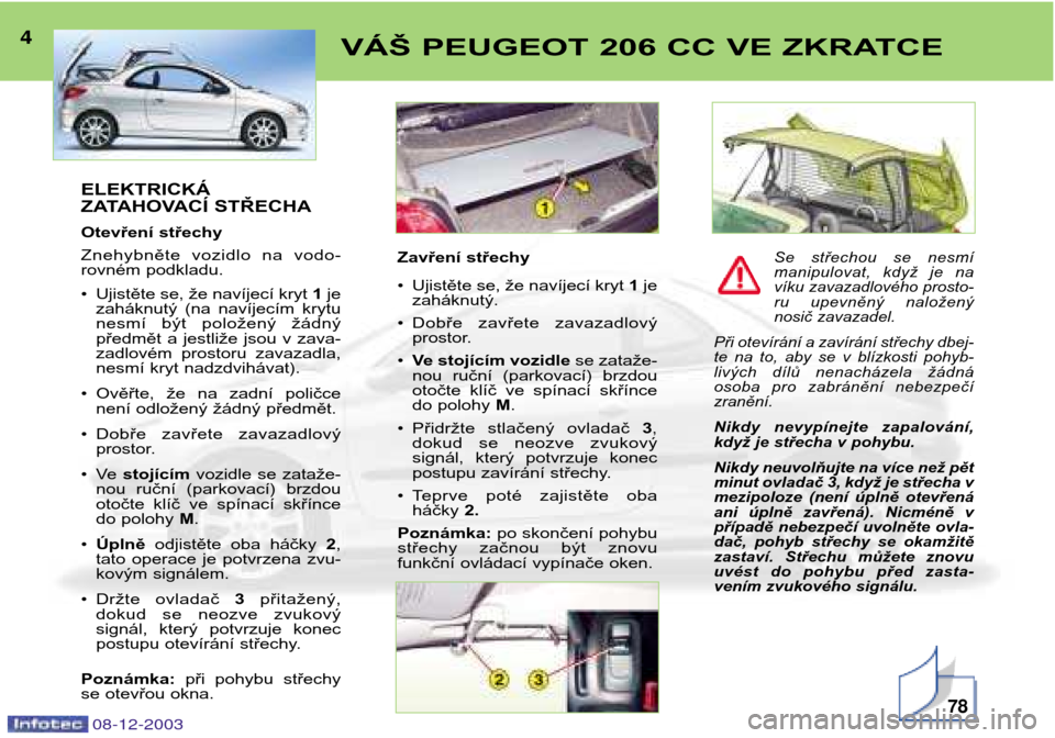Peugeot 206 CC 2003.5  Návod k obsluze (in Czech) 78
VÁŠ PEUGEOT 206 CC VE ZKRATCE4
08-12-2003
ELEKTRICKÁ 
ZATAHOVACÍ STŘECHA 
Otevření střechy 
Znehybněte  vozidlo  na  vodo- 
rovném podkladu. ¥Ujistěte se, že navíjecí kryt  1je
zahá
