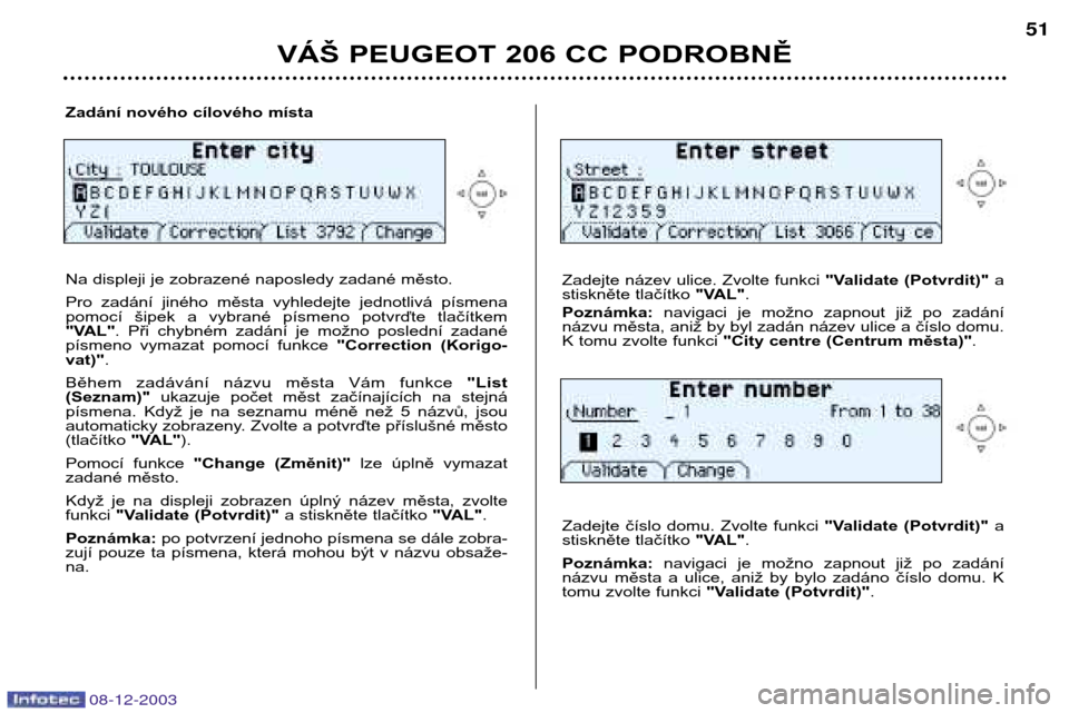 Peugeot 206 CC 2003.5  Návod k obsluze (in Czech) VÁŠ PEUGEOT 206 CC PODROBNĚ
51
Zadání nového cílového místa 
Na displeji je zobrazené naposledy zadané město. 
Pro  zadání  jiného  města  vyhledejte  jednotlivá  písmena 
pomocí  �