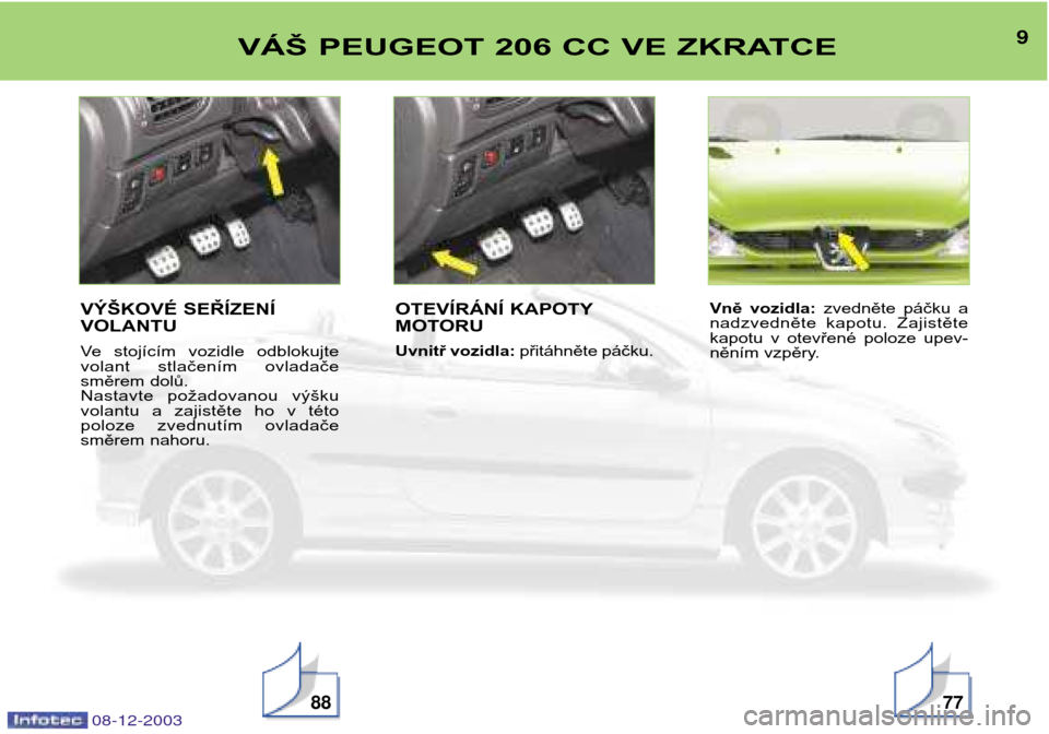 Peugeot 206 CC 2003.5  Návod k obsluze (in Czech) 9VÁŠ PEUGEOT 206 CC VE ZKRATCE
887708-12-2003
VÝŠKOVÉ SEŘÍZENÍ VOLANTU 
Ve  stojícím  vozidle  odblokujte 
volant  stlačením  ovladače
směrem dolů.
Nastavte  požadovanou  výšku
volan