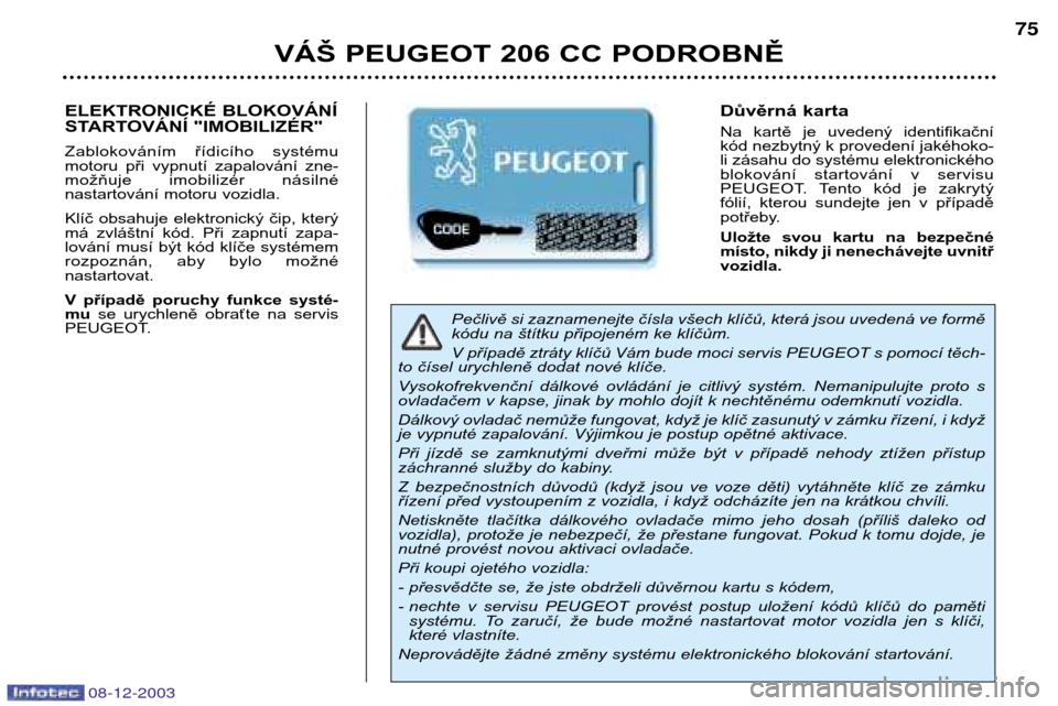 Peugeot 206 CC 2003.5  Návod k obsluze (in Czech) VÁŠ PEUGEOT 206 CC PODROBNĚ75
Pečlivě si zaznamenejte čísla všech klíčů, která jsou uvedená ve formě 
kódu na štítku připojeném ke klíčům.  
V případě ztráty klíčů Vám bu