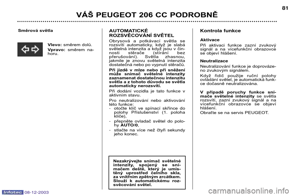 Peugeot 206 CC 2003.5  Návod k obsluze (in Czech) Směrová světlaVlevo:směrem dolů.
Vpravo: směrem  na-
horu.  VÁŠ PEUGEOT 206 CC PODROBNĚ
81AUTOMATICKÉ  
ROZSVĚCOVÁNÍ SVĚTEL 
Obrysová  a  potkávací  světla  se 
rozsvítí  automatic