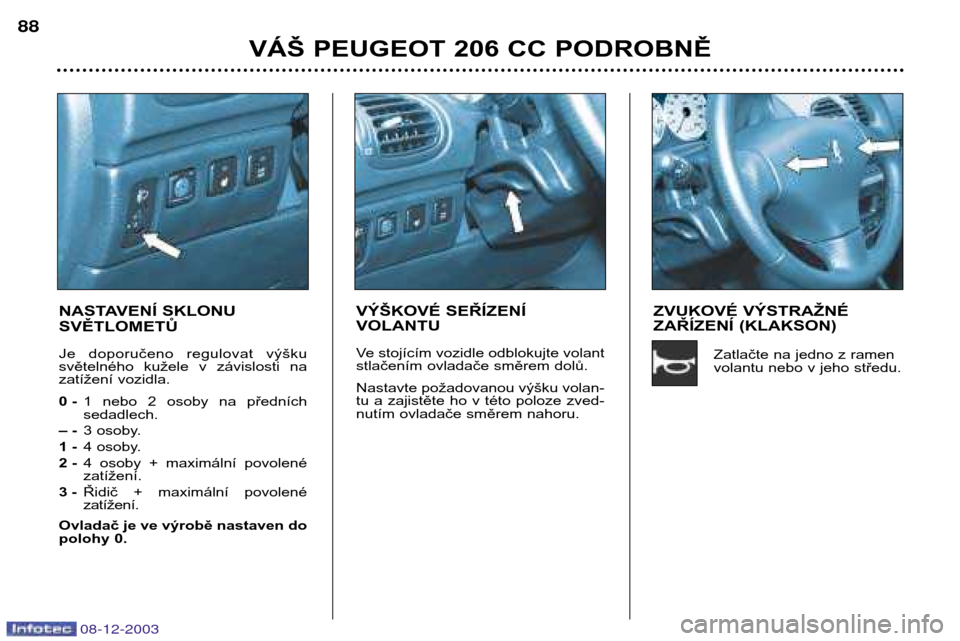 Peugeot 206 CC 2003.5  Návod k obsluze (in Czech) VÁŠ PEUGEOT 206 CC PODROBNĚ
88
08-12-2003
NASTAVENÍ SKLONU SVĚTLOMETŮ 
Je  doporučeno  regulovat  výšku 
světelného  kužele  v  závislosti  na
zatížení vozidla. 
0 -
1  nebo  2  osoby 