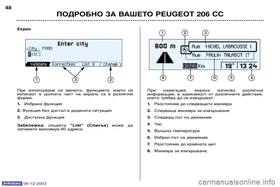 Peugeot 206 CC 2003.5  Ръководство за експлоатация (in Bulgarian) ПОДРОБНО ЗА ВАШЕТО PEUGEOT 206 CC
При  навигация,  екрана  изписва  различни 
информации,  в  зависимост  от  различнит