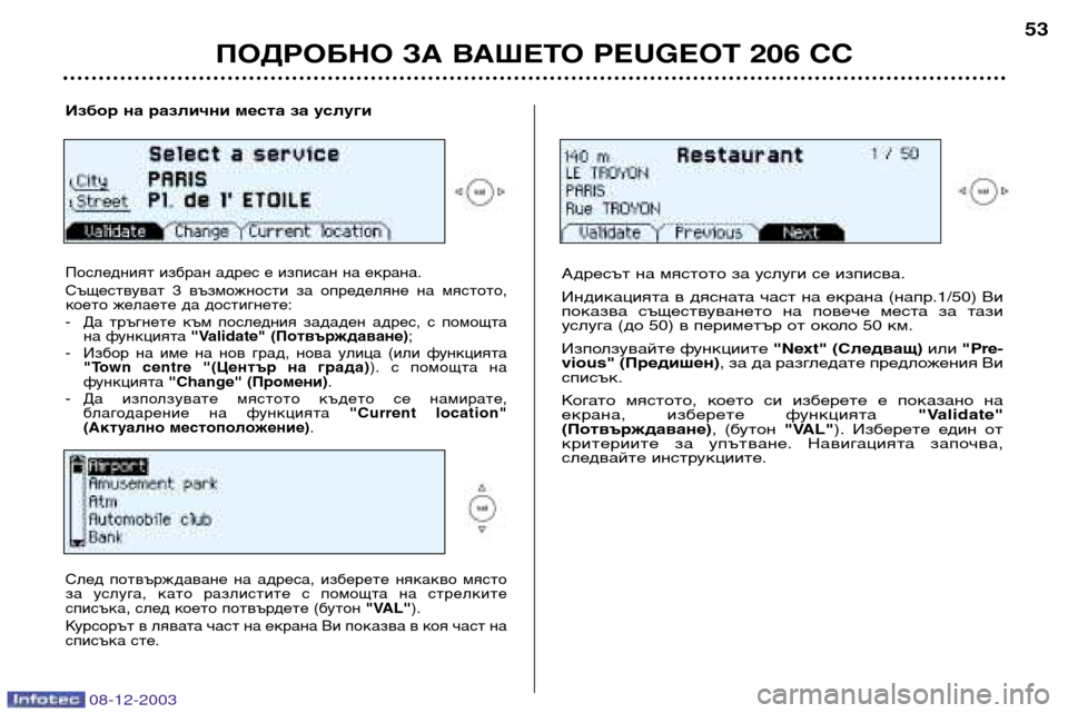 Peugeot 206 CC 2003.5  Ръководство за експлоатация (in Bulgarian) ПОДРОБНО ЗА ВАШЕТО PEUGEOT 206 CC
53
Избор на различни места за услуги
Последният избран адрес е изписан на екрана.  
�