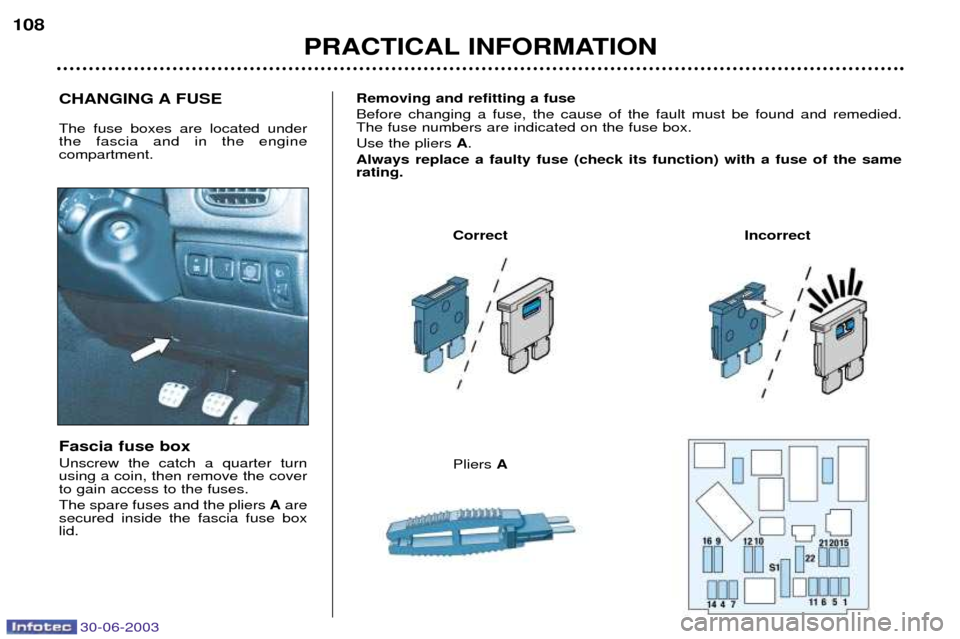 Peugeot 206 CC 2003  Owners Manual 30-06-2003
PRACTICAL INFORMATION
108
Fascia fuse box Unscrew the catch a quarter turn using a coin, then remove the coverto gain access to the fuses. The spare fuses and the pliers 
Aare
secured insid