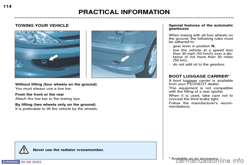 Peugeot 206 CC 2003  Owners Manual 30-06-2003
PRACTICAL INFORMATION
114
Without lifting (four wheels on the ground) 
You must always use a tow bar. From the front or the rear Attach the tow bar to the towing eye. By lifting (two wheels