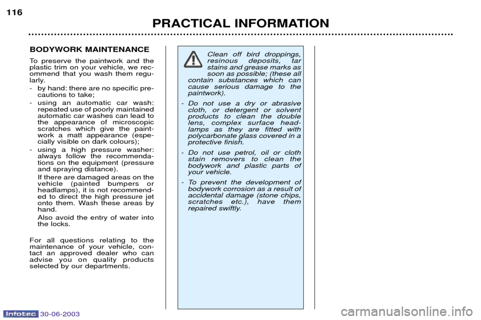 Peugeot 206 CC 2003 User Guide 30-06-2003
PRACTICAL INFORMATION
116
BODYWORK MAINTENANCE
To preserve the paintwork and the plastic trim on your vehicle, we rec-ommend that you wash them regu-
larly.
- by hand: there are no spec Peugeot 206 CC 2003 User Guide 30-06-2003
PRACTICAL INFORMATION
116
BODYWORK MAINTENANCE
To preserve the paintwork and the plastic trim on your vehicle, we rec-ommend that you wash them regu-
larly.
- by hand: there are no spec