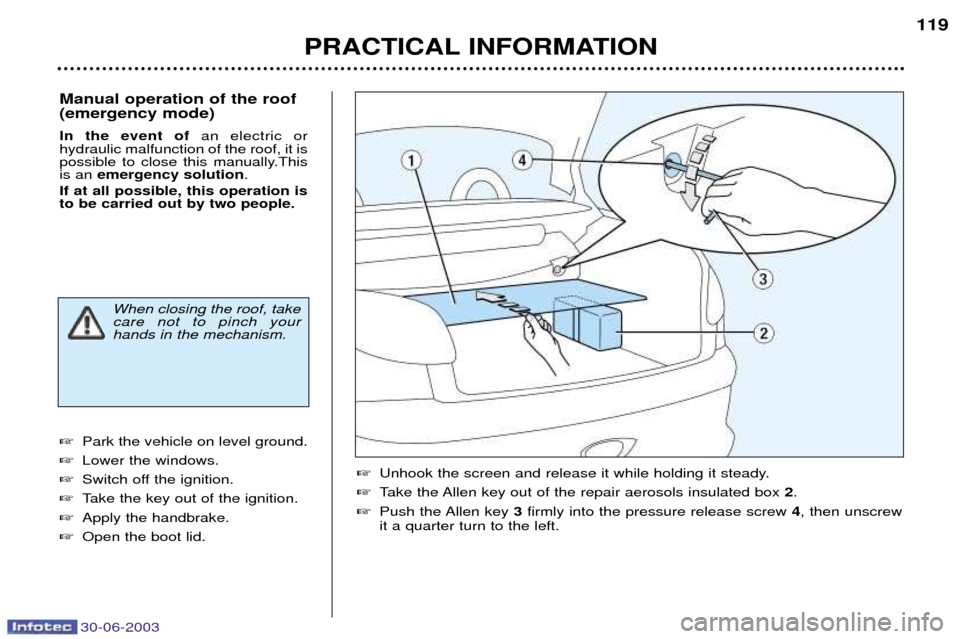 Peugeot 206 CC 2003  Owners Manual 30-06-2003
PRACTICAL INFORMATION119
Manual operation of the roof (emergency mode) In the event of
an electric or
hydraulic malfunction of the roof, it is 
possible to close this manually.Thisis an  em
