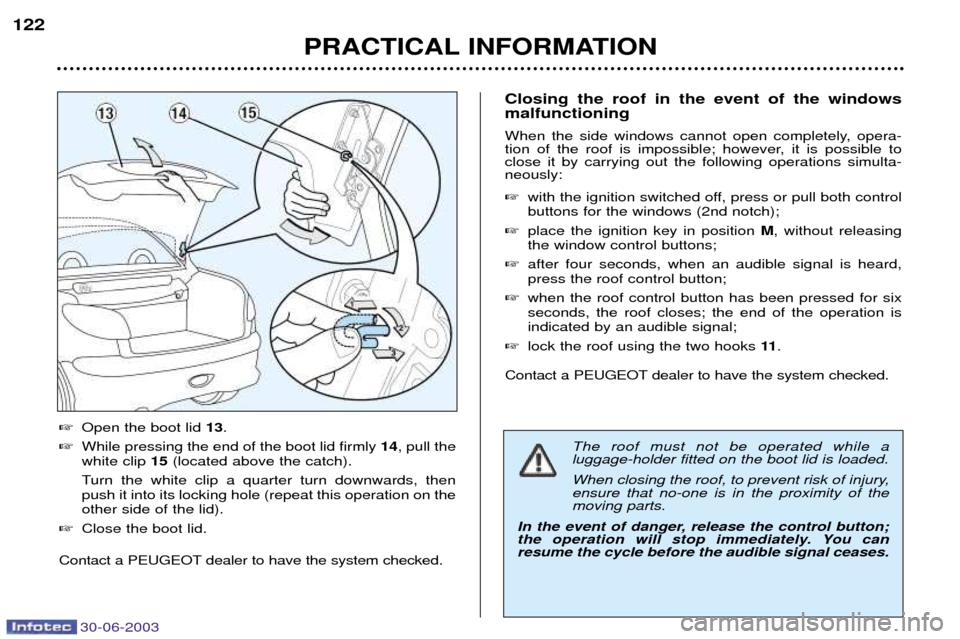 Peugeot 206 CC 2003  Owners Manual 30-06-2003
PRACTICAL INFORMATION
122
The roof must not be operated while a  luggage-holder fitted on the boot lid is loaded. 
When closing the roof, to prevent risk of injury, ensure that no-one is in