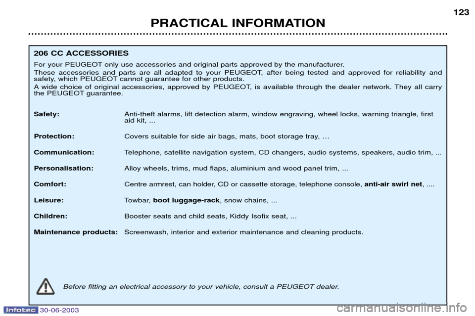 Peugeot 206 CC 2003  Owners Manual 30-06-2003
PRACTICAL INFORMATION123
206 CC ACCESSORIES 
For your PEUGEOT only use accessories and original parts approved by the manufacturer. 
These accessories and parts are all adapted to your PEUG