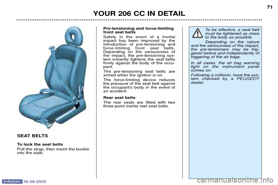 Peugeot 206 CC 2003  Owners Manual 30-06-2003
YOUR 206 CC IN DETAIL71
SEAT BELTS 
To lock the seat belts Pull the strap, then insert the buckle into the stalk.Pre-tensioning and force-limitingfront seat belts Safety in the event of a f