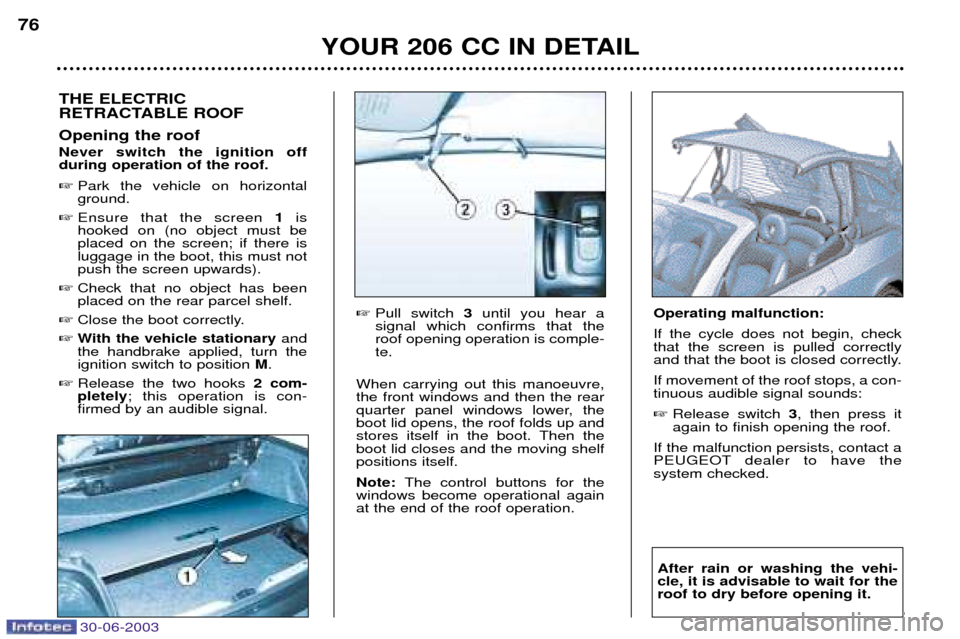 Peugeot 206 CC 2003 Manual PDF 30-06-2003
YOUR 206 CC IN DETAIL
76
THE ELECTRIC 
RETRACTABLE ROOF Opening the roof Never switch the ignition off during operation of the roof. 
Park the vehicle on horizontal ground.
 Ensure that t