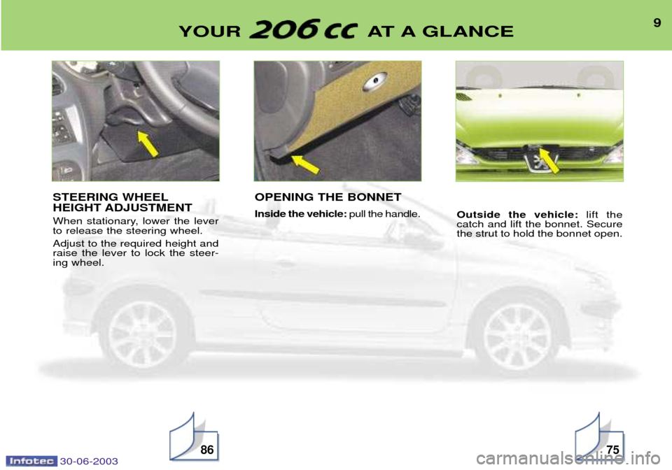 Peugeot 206 CC 2003  Owners Manual 30-06-2003
9YOUR AT A GLANCE
8675
STEERING WHEEL HEIGHT ADJUSTMENT 
When stationary, lower the lever to release the steering wheel. Adjust to the required height and raise the lever to lock the steer-