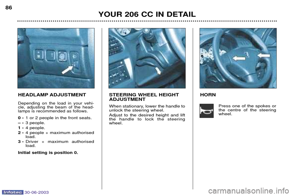 Peugeot 206 CC 2003  Owners Manual 30-06-2003
YOUR 206 CC IN DETAIL
86
HEADLAMP ADJUSTMENT
Depending on the load in your vehi- cle, adjusting the beam of the head-lamps is recommended as follows.
0 -
1 or 2 people in the front seats.
�