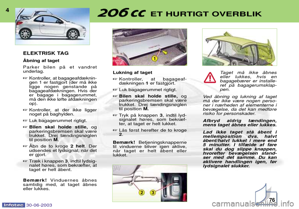 Peugeot 206 CC 2003  Instruktionsbog (in Danish) 30-06-200376
ET HURTIGT OVERBLIK4ELEKTRISK TAG  Parker bilen pŒ et vandret underlag. Kontroller, at bagageafd¾knin- gen 1 er fastgjort (der mŒ ikkeligge nogen genstande pŒbagageafd¾kningen. Hvis