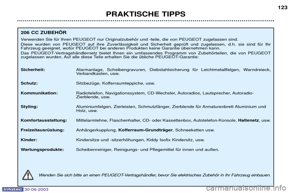 Peugeot 206 CC 2003  Betriebsanleitung (in German) 30-06-2003
PRAKTISCHE TIPPS123
206 CC ZUBEH…R 
Verwenden Sie fŸr Ihren PEUGEOT nur Originalzubehšr und -teile, die von PEUGEOT zugelassen sind.  
Diese wurden von PEUGEOT auf ihre ZuverlŠssigkeit