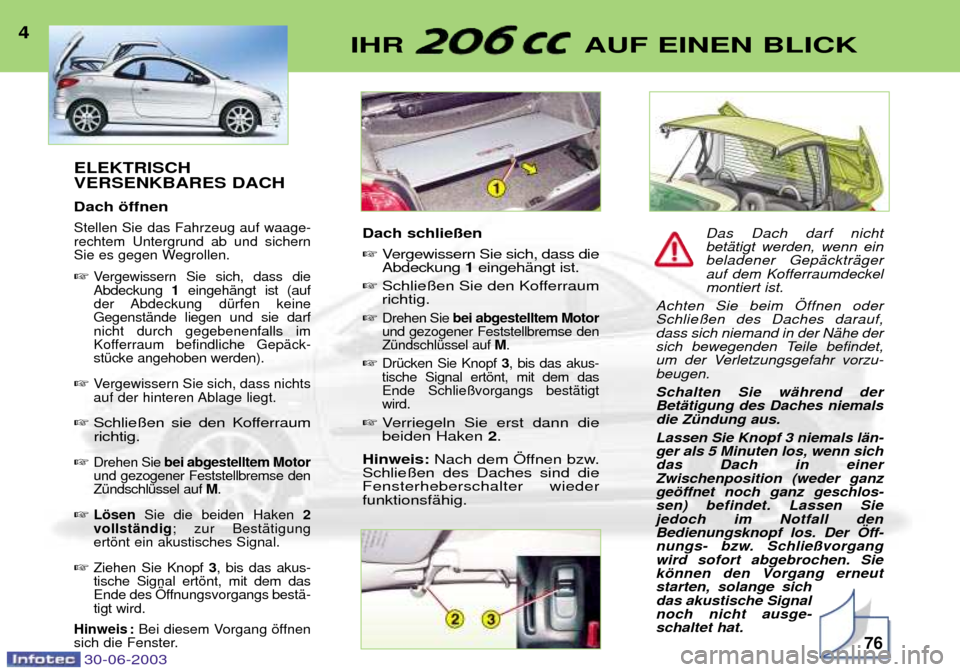 Peugeot 206 CC 2003  Betriebsanleitung (in German) 76
IHR  AUF EINEN BLICK4ELEKTRISCH VERSENKBARES DACH Dach šffnen
Stellen Sie das Fahrzeug auf waage- rechtem Untergrund ab und sichern
Sie es gegen Wegrollen. 
Vergewissern Sie sich, dass dieAbdecku