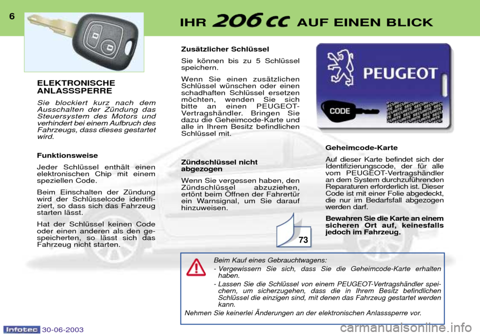 Peugeot 206 CC 2003  Betriebsanleitung (in German) 30-06-2003
6IHR  AUF EINEN BLICK
Beim Kauf eines Gebrauchtwagens: 
- Vergewissern Sie sich, dass Sie die Geheimcode-Karte erhaltenhaben.
- Lassen Sie die SchlŸssel von einem PEUGEOT-VertragshŠndler 
