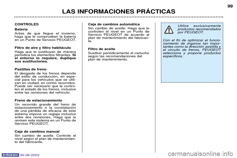 Peugeot 206 CC 2003  Manual del propietario (in Spanish) 30-06-2003
LAS INFORMACIONES PRçCTICAS99
CONTROLES Bater’a Antes de que llegue el invierno, haga que le comprueben la bater’a
en un Punto de Servicio PEUGEOT. Filtro de aire y filtro habit‡culo