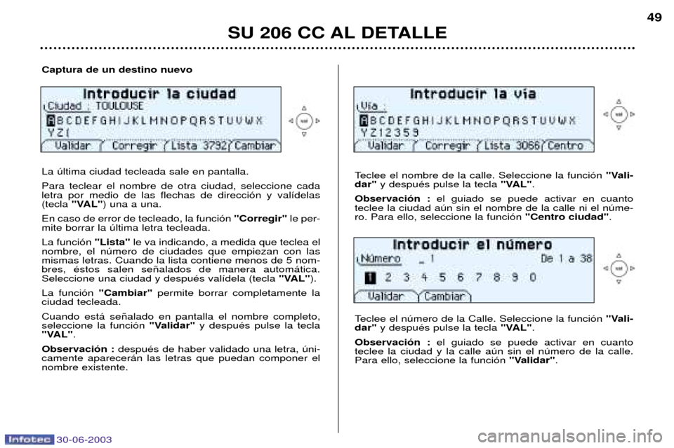 Peugeot 206 CC 2003  Manual del propietario (in Spanish) 30-06-2003
SU 206 CC AL DETALLE
49
Captura de un destino nuevo La œltima ciudad tecleada sale en pantalla. Para teclear el nombre de otra ciudad, seleccione cada letra por medio de las flechas de dir