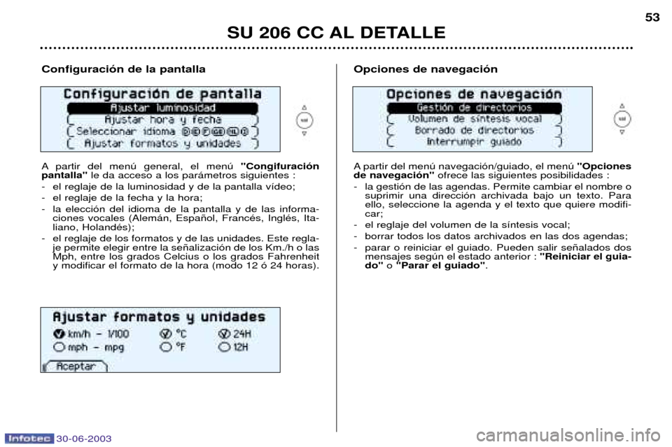Peugeot 206 CC 2003 Manual del propietario (in Spanish) 30-06-2003
SU 206 CC AL DETALLE
53
Configuraci—n de la pantalla
A partir del menœ general, el menœ "Congifuraci—n
pantalla" le da acceso a los par‡metros siguientes :
- el reglaje de la lum Peugeot 206 CC 2003 Manual del propietario (in Spanish) 30-06-2003
SU 206 CC AL DETALLE
53
Configuraci—n de la pantalla
A partir del menœ general, el menœ "Congifuraci—n
pantalla" le da acceso a los par‡metros siguientes :
- el reglaje de la lum