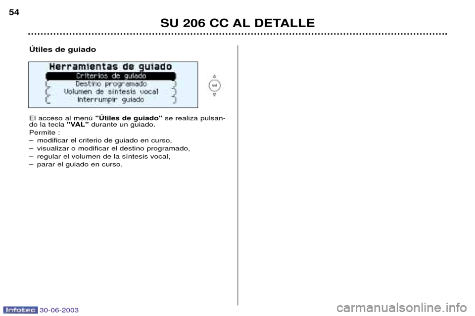 Peugeot 206 CC 2003 Manual del propietario (in Spanish) 30-06-2003
SU 206 CC AL DETALLE
54
òtiles de guiado El acceso al menœ "òtiles de guiado" se realiza pulsan-
do la tecla "VAL"durante un guiado.
Permite :
Ð modificar el criterio de guiado en cur Peugeot 206 CC 2003 Manual del propietario (in Spanish) 30-06-2003
SU 206 CC AL DETALLE
54
òtiles de guiado El acceso al menœ "òtiles de guiado" se realiza pulsan-
do la tecla "VAL"durante un guiado.
Permite :
Ð modificar el criterio de guiado en cur