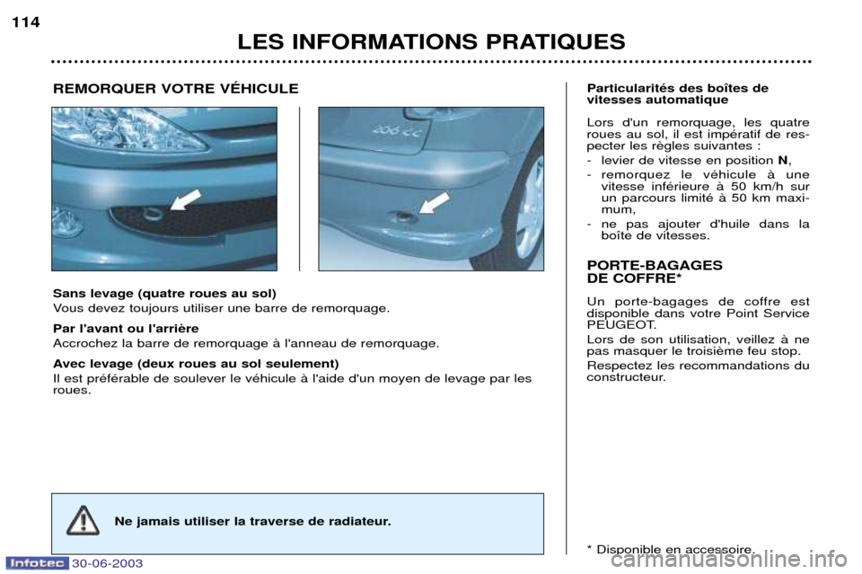 Peugeot 206 CC 2003  Manuel du propriétaire (in French) 30-06-2003
LES INFORMATIONS PRATIQUES
114
Sans levage (quatre roues au sol) 
Vous devez toujours utiliser une barre de remorquage. Par lavant ou larri Accrochez la barre de remorquage ˆ lanneau de
