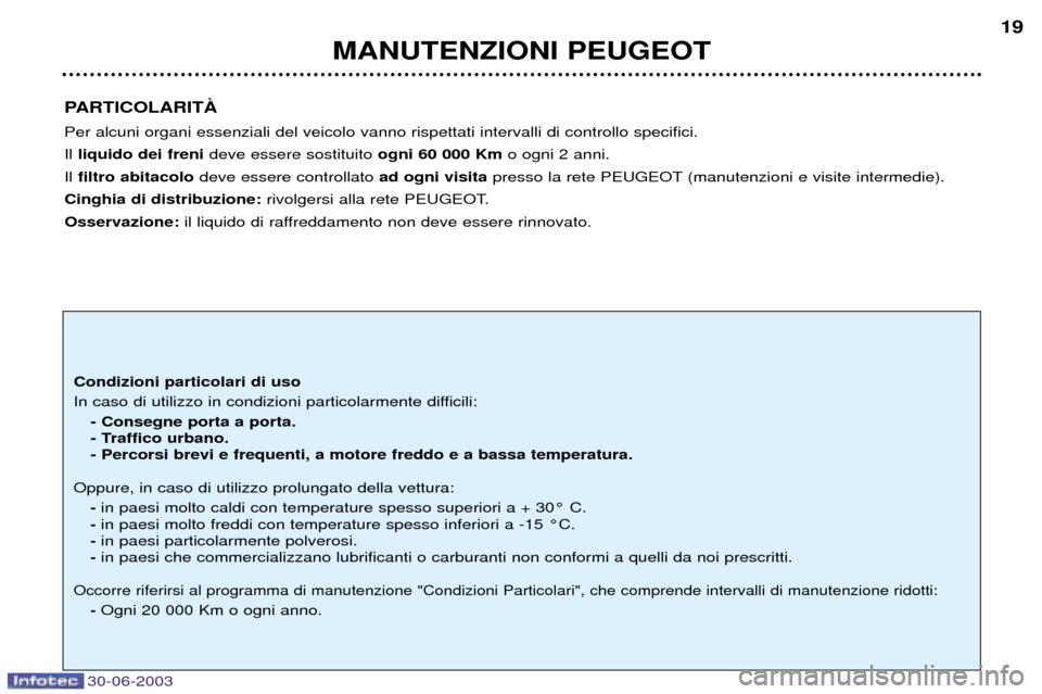 Peugeot 206 CC 2003  Manuale del proprietario (in Italian) 30-06-2003
MANUTENZIONI PEUGEOT19
PARTICOLARITË Per alcuni organi essenziali del veicolo vanno rispettati intervalli di controllo specifici. Il liquido dei freni deve essere sostituito  ogni 60 000 K