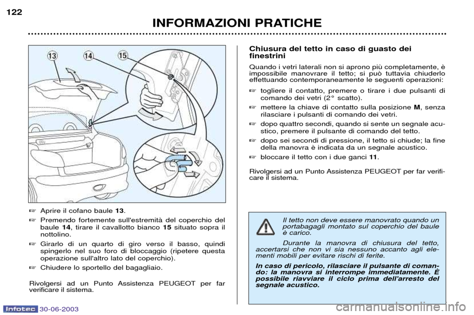 Peugeot 206 CC 2003  Manuale del proprietario (in Italian) 30-06-2003
INFORMAZIONI PRATICHE
122
Il tetto non deve essere manovrato quando un portabagagli montato sul coperchio del baule Durante la manovra di chiusura del tetto,
accertarsi che non vi sia nessu