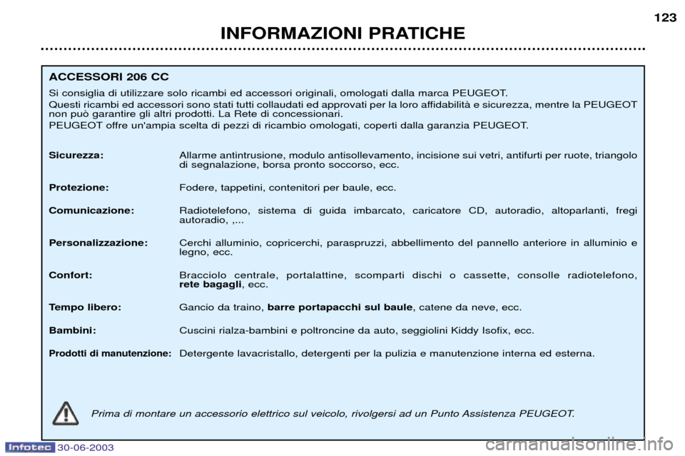 Peugeot 206 CC 2003  Manuale del proprietario (in Italian) 30-06-2003
INFORMAZIONI PRATICHE123
ACCESSORI 206 CC  
Si consiglia di utilizzare solo ricambi ed accessori originali, omologati dalla marca PEUGEOT. 
Questi ricambi ed accessori sono stati tutti coll