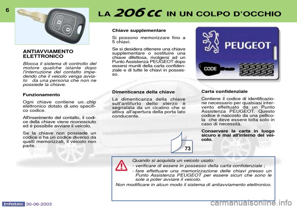 Peugeot 206 CC 2003  Manuale del proprietario (in Italian) 30-06-2003
Quando si acquista un veicolo usato: - verificare di essere in possesso della carta confidenziale ;
- fare effettuare una memorizzazione delle chiavi presso unPunto Assistenza PEUGEOT per e
