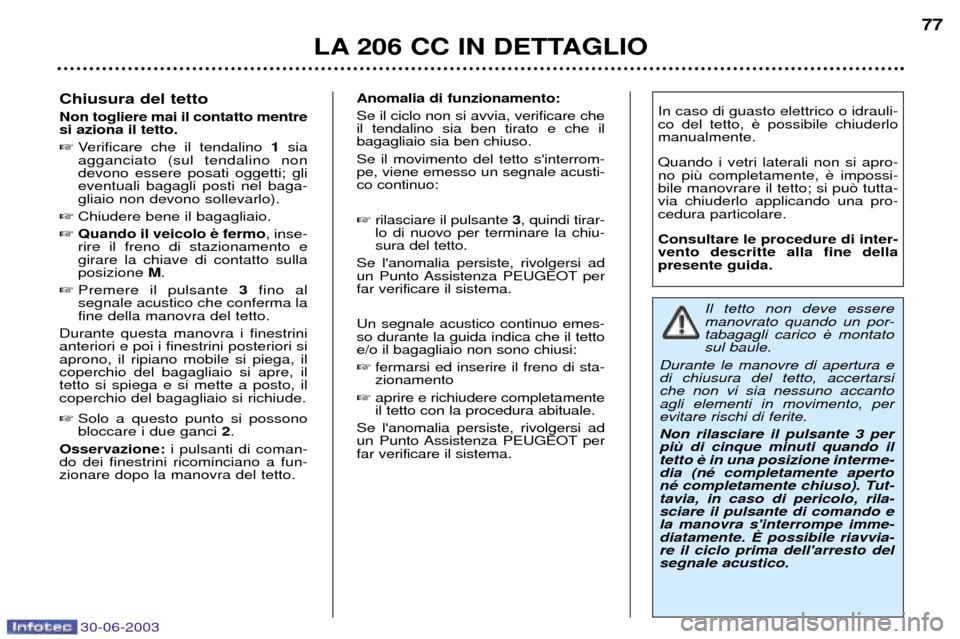 Peugeot 206 CC 2003  Manuale del proprietario (in Italian) 30-06-2003
LA 206 CC IN DETTAGLIO77
Chiusura del tetto Non togliere mai il contatto mentre si aziona il tetto. 
Verificare che il tendalino  1sia
agganciato (sul tendalino non devono essere posati og