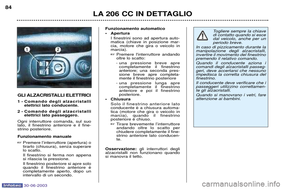 Peugeot 206 CC 2003  Manuale del proprietario (in Italian) 30-06-2003
LA 206 CC IN DETTAGLIO
84
GLI ALZACRISTALLI ELETTRICI 
1 - Comando degli alzacristalli
elettrici lato conducente.
2 - Comando degli alzacristalli elettrici lato passeggero.
Ogni interruttor