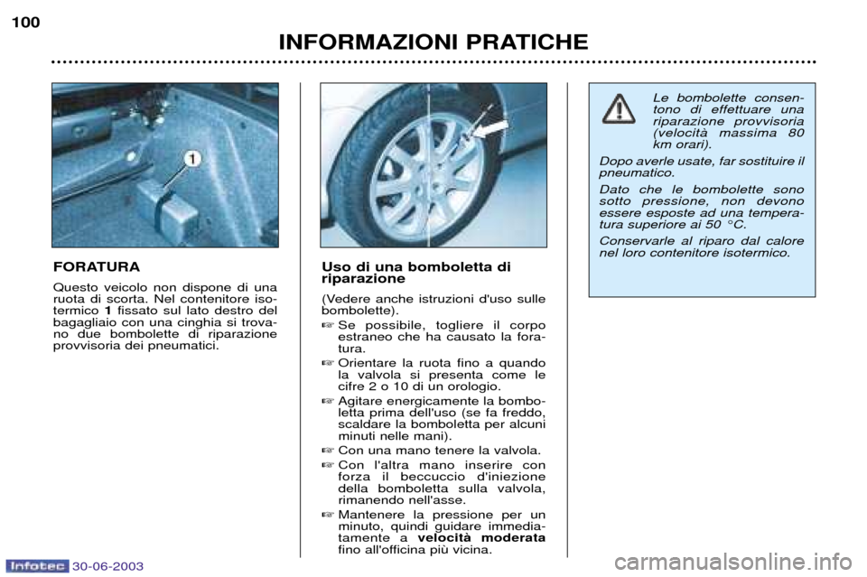 Peugeot 206 CC 2003  Manuale del proprietario (in Italian) 30-06-2003
INFORMAZIONI PRATICHE
100
FORATURA Questo veicolo non dispone di una ruota di scorta. Nel contenitore iso-termico 
1 fissato sul lato destro del
bagagliaio con una cinghia si trova-no due b