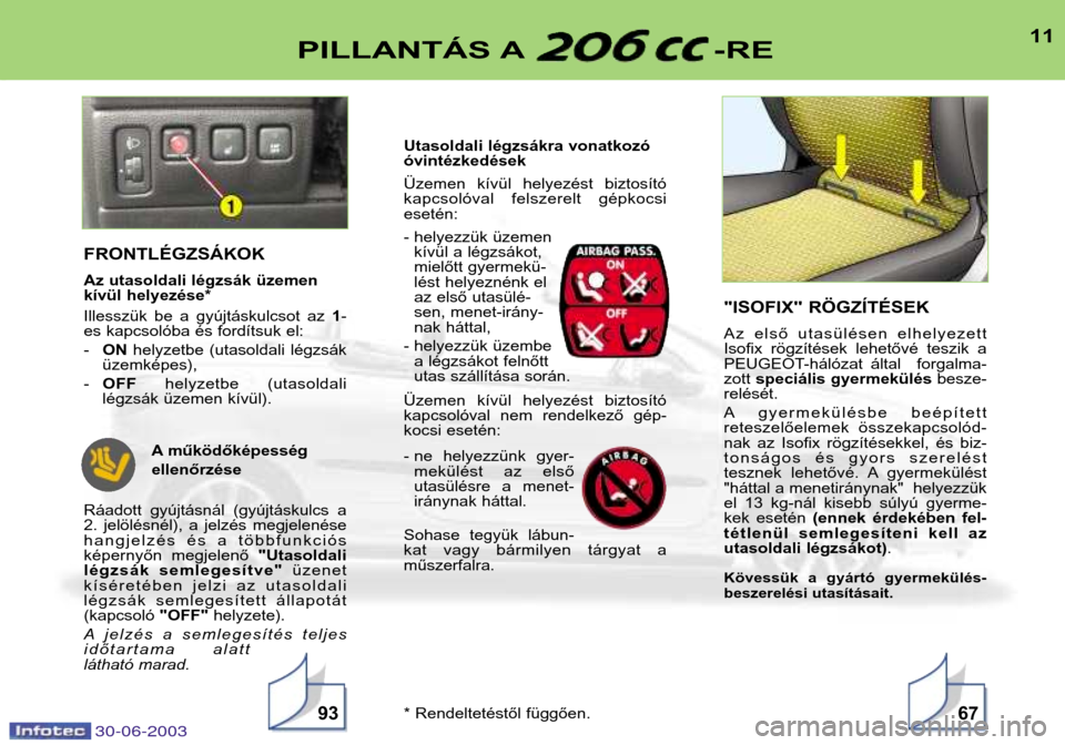 Peugeot 206 CC 2003  Kezelési útmutató (in Hungarian) 30-06-2003
11PILLANTÁS A -RE
9367
FRONTLÉGZSÁKOK 
Az utasoldali légzsák üzemen 
kívül helyezése* 
Illesszük  be  a  gyújtáskulcsot  az 1-
es kapcsolóba és fordítsuk el: - ON helyzetbe  