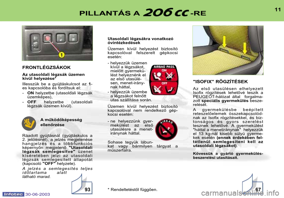Peugeot 206 CC 2003 Kezelési útmutató (in Hungarian) 30-06-2003
11PILLANTÁS A -RE
9367
FRONTLÉGZSÁKOK
Az utasoldali légzsák üzemen
kívül helyezése*
Illesszük be a gyújtáskulcsot az 1-
es kapcsolóba és fordítsuk el: - ON helyzetbe Peugeot 206 CC 2003 Kezelési útmutató (in Hungarian) 30-06-2003
11PILLANTÁS A -RE
9367
FRONTLÉGZSÁKOK
Az utasoldali légzsák üzemen
kívül helyezése*
Illesszük be a gyújtáskulcsot az 1-
es kapcsolóba és fordítsuk el: - ON helyzetbe