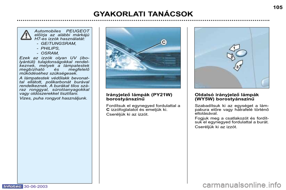 Peugeot 206 CC 2003  Kezelési útmutató (in Hungarian) 30-06-2003
GYAKORLATI TANÁCSOK105
Irányjelző lámpák (PY21W) borostyánszínű 
Fordítsuk el egynegyed fordulattal a C
izzófoglalatot és emeljük ki.
Cseréljük ki az izzót. Oldalsó irányje