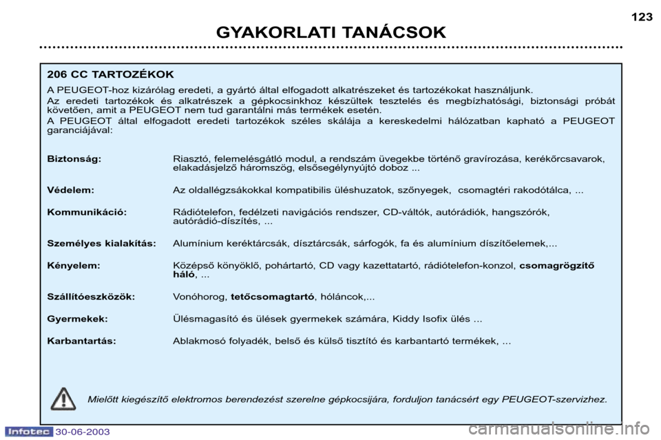 Peugeot 206 CC 2003  Kezelési útmutató (in Hungarian) 30-06-2003
GYAKORLATI TANÁCSOK123
206 CC TARTOZÉKOK 
A PEUGEOT-hoz kizárólag eredeti, a gyártó által elfogadott alkatrészeket és tartozékokat használjunk. 
Az  eredeti  tartozékok  és  al