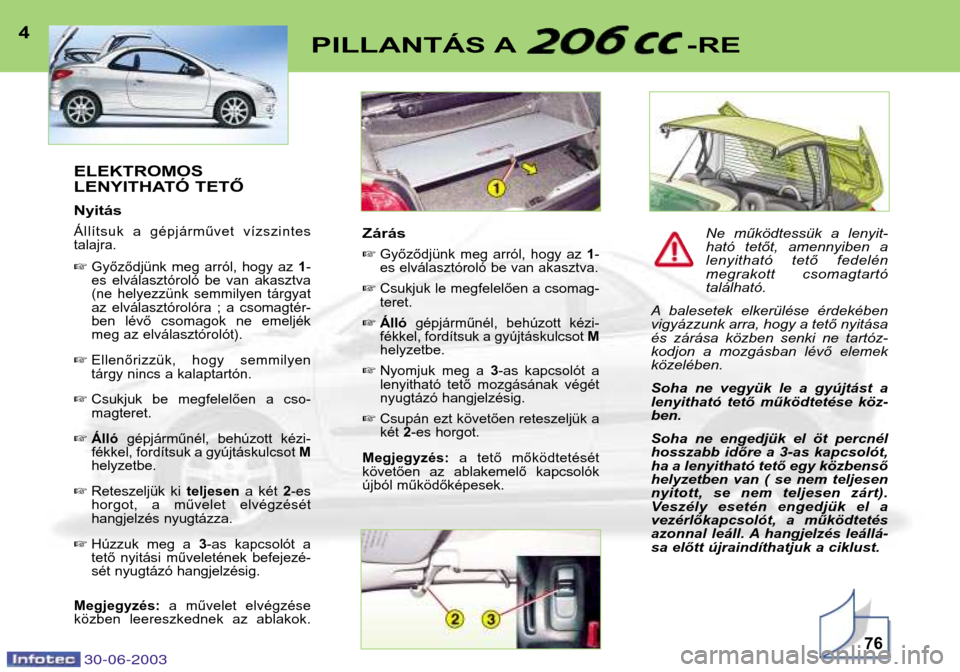 Peugeot 206 CC 2003  Kezelési útmutató (in Hungarian) 30-06-200376
PILLANTÁS A -RE4ELEKTROMOS 
LENYITHATÓ TETŐ Nyitás
Állítsuk  a  gépjárművet  vízszintes talajra. Győződjünk  meg  arról,  hogy  az  1-
es  elválasztóroló  be  van  akasz