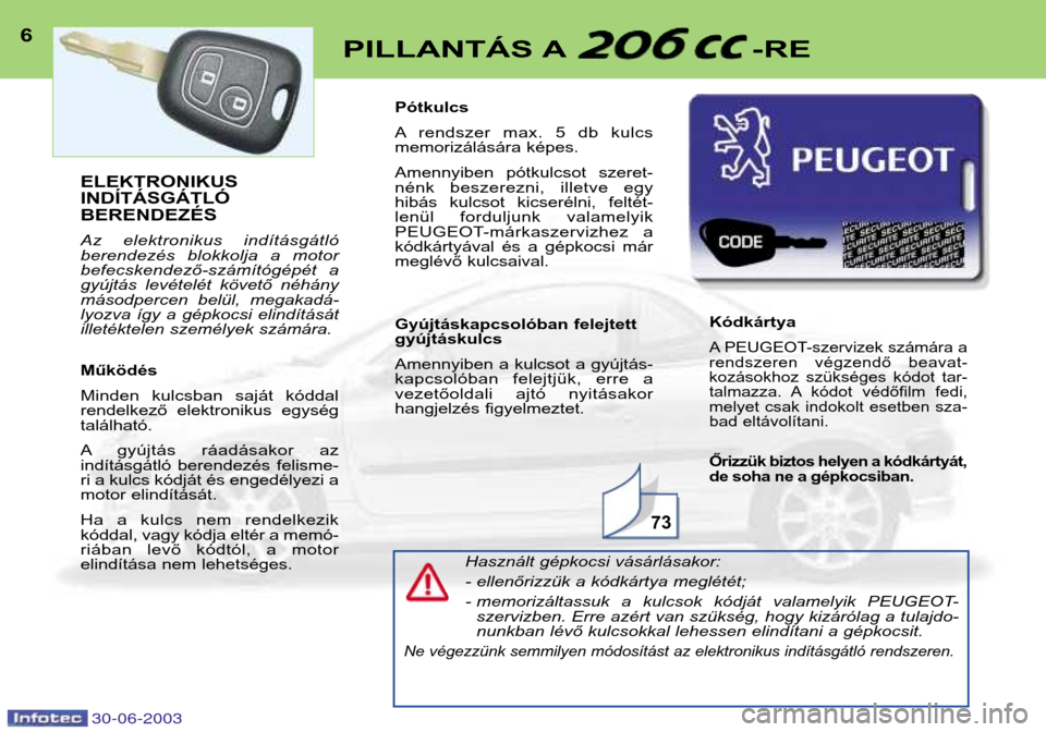 Peugeot 206 CC 2003  Kezelési útmutató (in Hungarian) 30-06-2003
6PILLANTÁS A -RE
Használt gépkocsi vásárlásakor: 
- ellenőrizzük a kódkártya meglétét;
- memorizáltassuk  a  kulcsok  kódját  valamelyik  PEUGEOT-szervizben. Erre azért van 