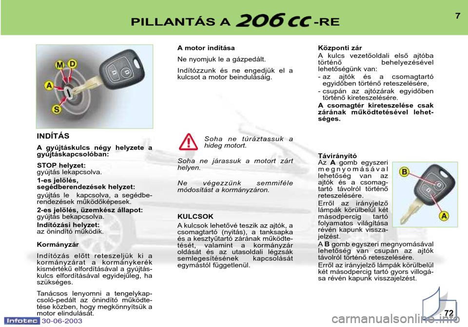 Peugeot 206 CC 2003  Kezelési útmutató (in Hungarian) 7PILLANTÁS A -RE
72
A motor indítása 
Ne nyomjuk le a gázpedált.
Indítózzunk  és  ne  engedjük  el  a 
kulcsot a motor beindulásáig. KULCSOK 
A kulcsok lehetővé teszik az ajtók, a 
csoma