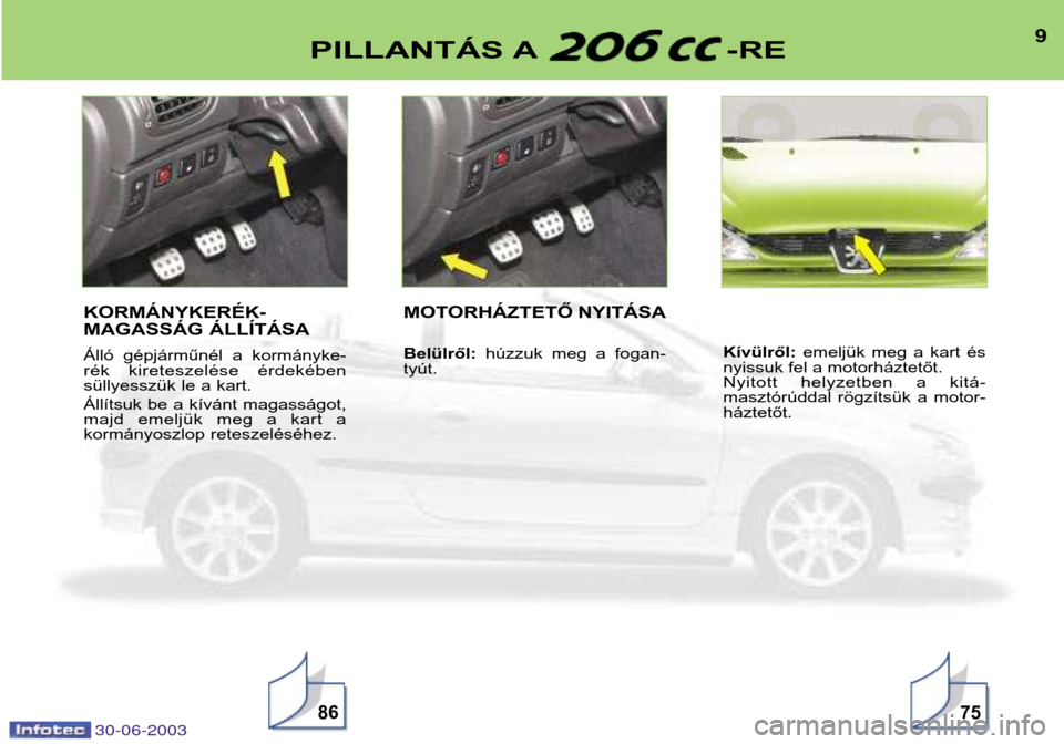 Peugeot 206 CC 2003  Kezelési útmutató (in Hungarian) 30-06-2003
9PILLANTÁS A -RE
8675
KORMÁNYKERÉK- 
MAGASSÁG ÁLLÍTÁSA 
Álló  gépjárműnél  a  kormányke- 
rék  kireteszelése  érdekében 
süllyesszük le a kart.  
Állítsuk be a kíván